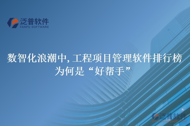 數(shù)智化浪潮中,工程項目管理軟件排行榜為何是&ldquo;好幫手&rdquo;