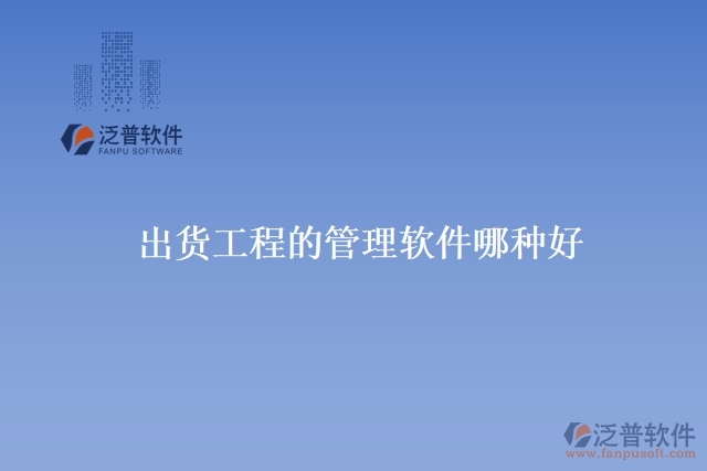 出貨工程的管理軟件哪種好