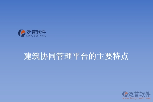建筑協(xié)同管理平臺的主要特點(diǎn)