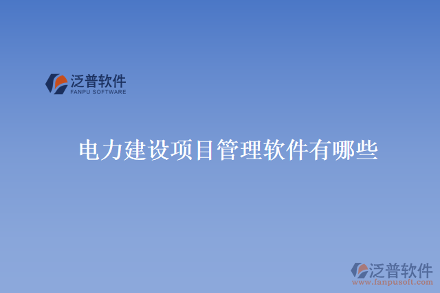 電力建設(shè)項目管理軟件有哪些