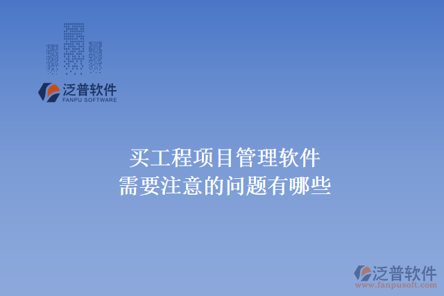買工程項目管理軟件需要注意的問題有哪些