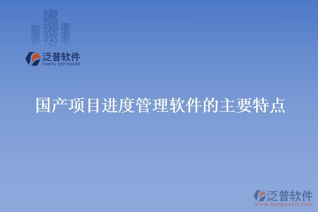 國(guó)產(chǎn)項(xiàng)目進(jìn)度管理軟件的主要特點(diǎn)