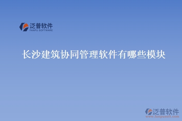 長(zhǎng)沙建筑協(xié)同管理軟件有哪些模塊