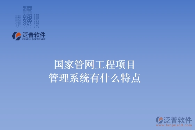 國家管網(wǎng)工程項目管理系統(tǒng)有什么特點