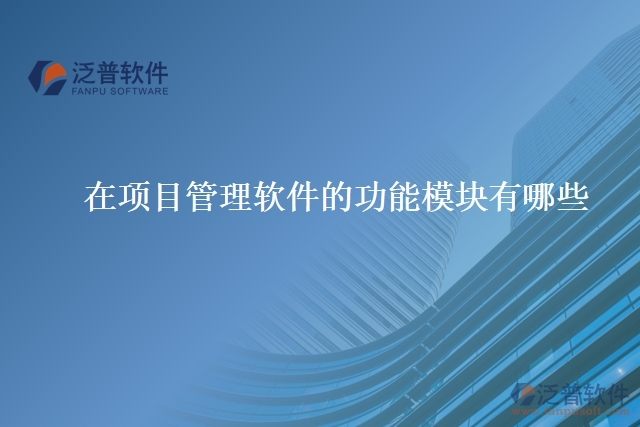 在項(xiàng)目管理軟件的功能模塊有哪些