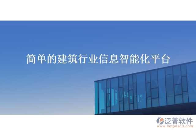 簡(jiǎn)單的建筑行業(yè)信息智能化平臺(tái)