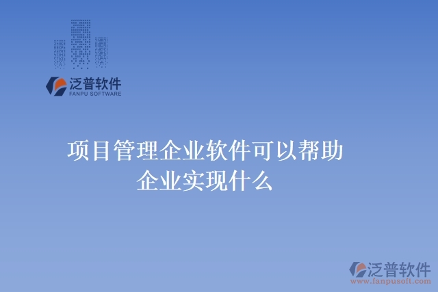 項目管理企業(yè)軟件可以幫助企業(yè)實現(xiàn)什么