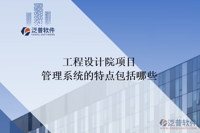 工程設計院項目管理系統(tǒng)的特點包括哪些