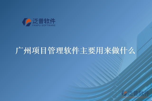 廣州項(xiàng)目管理軟件主要用來做什么
