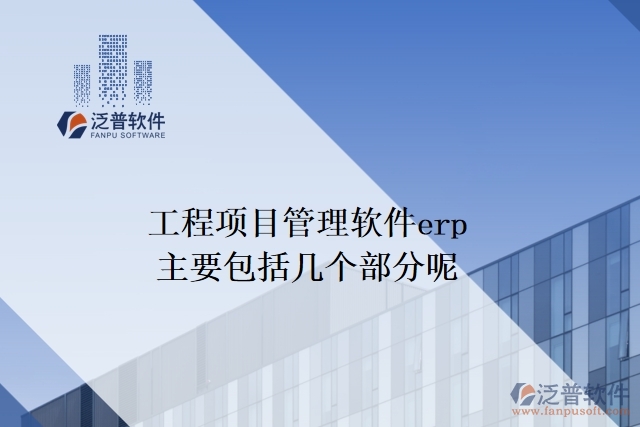 工程項目管理軟件erp主要包括幾個部分呢