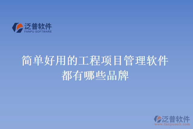 簡單好用的工程項目管理軟件都有哪些品牌