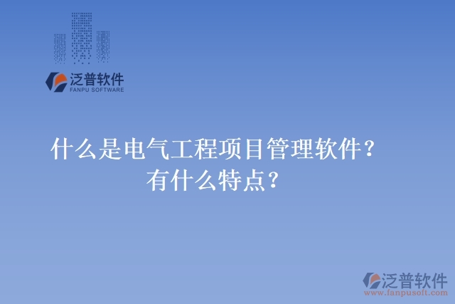 什么是電氣工程項目管理軟件？有什么特點？