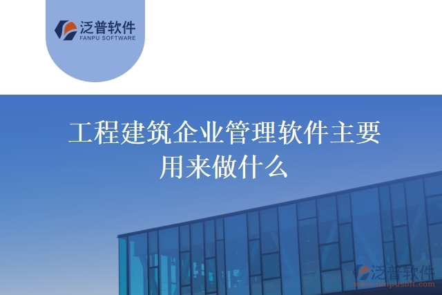 工程建筑企業(yè)管理軟件主要用來(lái)做什么