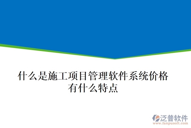  什么是施工項目管理軟件系統(tǒng)價格？有什么特點？