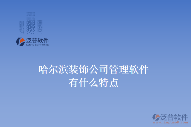 哈爾濱裝飾公司管理軟件有什么特點
