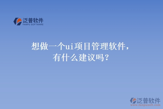 想做一個ui項目管理軟件，有什么建議嗎？