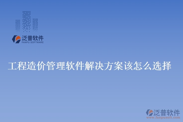 工程造價(jià)管理軟件解決方案該怎么選擇