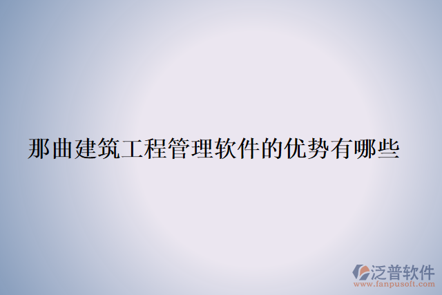 那曲建筑工程管理軟件的優(yōu)勢有哪些