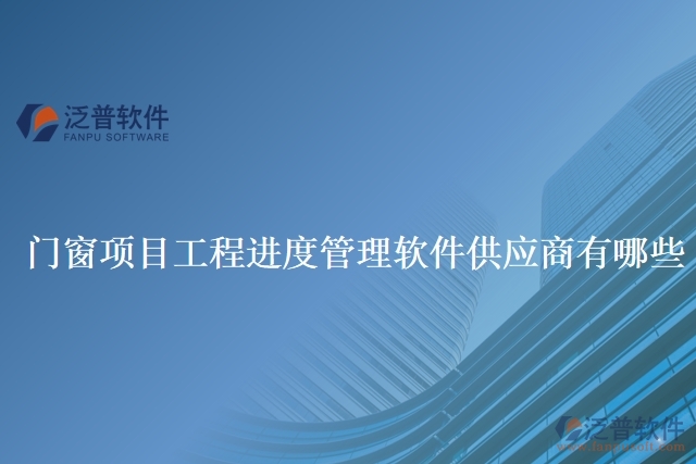 門窗項目工程進(jìn)度管理軟件供應(yīng)商有哪些