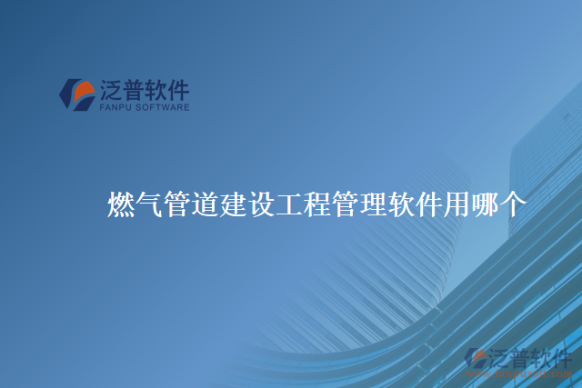 燃氣管道建設(shè)工程管理軟件用哪個