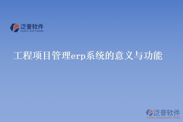 工程項(xiàng)目管理erp系統(tǒng)的意義與功能