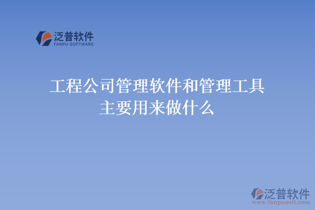 工程公司管理軟件和管理工具主要用來(lái)做什么