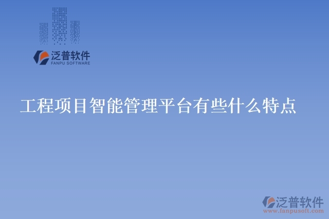 工程項(xiàng)目智能管理平臺有些什么特點(diǎn)