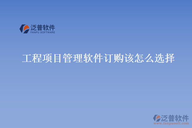 工程項(xiàng)目管理軟件訂購(gòu)該怎么選擇