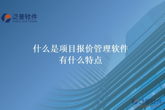  什么是項目報價管理軟件？有什么特點？