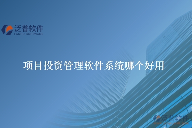  項(xiàng)目投資管理軟件系統(tǒng)哪個(gè)好用