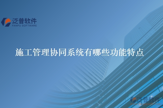 施工管理協(xié)同系統(tǒng)有哪些功能特點