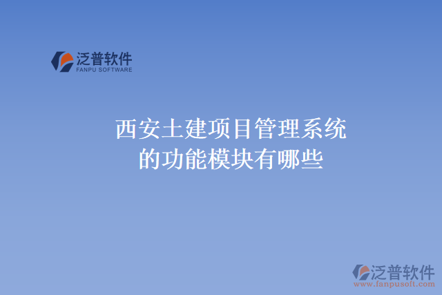 西安土建項(xiàng)目管理系統(tǒng)的功能模塊有哪些，