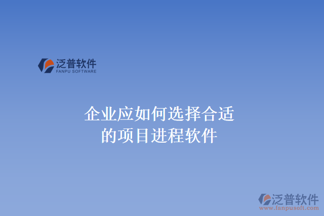 企業(yè)應(yīng)如何選擇合適的項目進程軟件