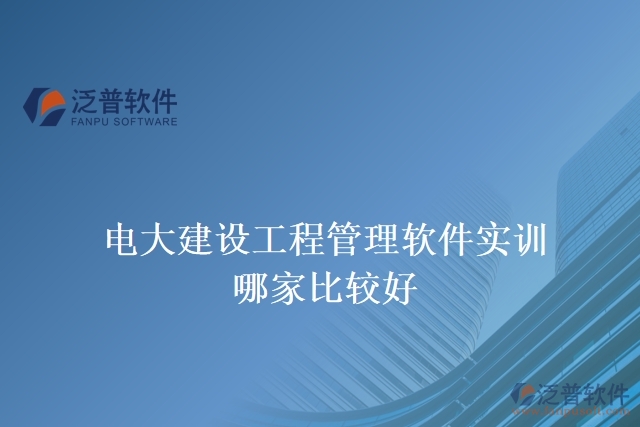 電大建設工程管理軟件實訓哪家比較好