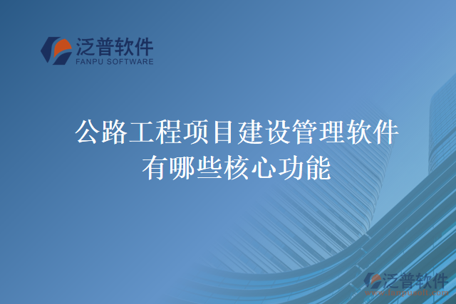 公路工程項(xiàng)目建設(shè)管理軟件有哪些核心功能