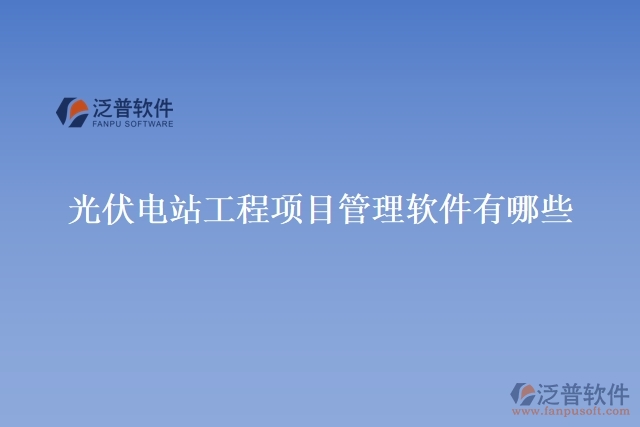 光伏電站工程項目管理軟件有哪些