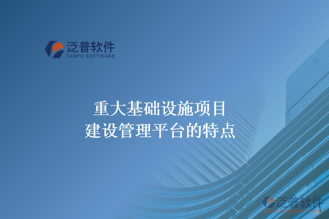 重大基礎設施項目建設管理平臺的主要特點
