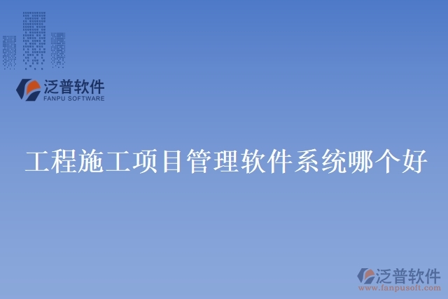 工程施工項(xiàng)目管理軟件系統(tǒng)哪個(gè)好