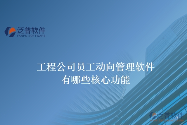 工程公司員工動向管理軟件有哪些核心功能