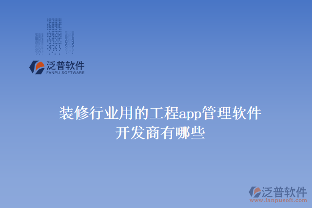 裝修行業(yè)用的工程app管理軟件開(kāi)發(fā)商有哪些