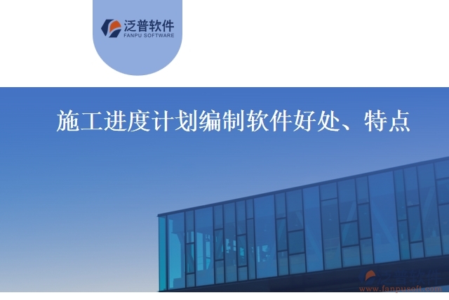 施工進(jìn)度計(jì)劃編制軟件好處、特點(diǎn)