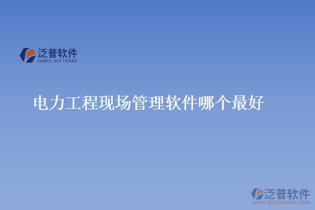 電力工程現場管理軟件哪個最好