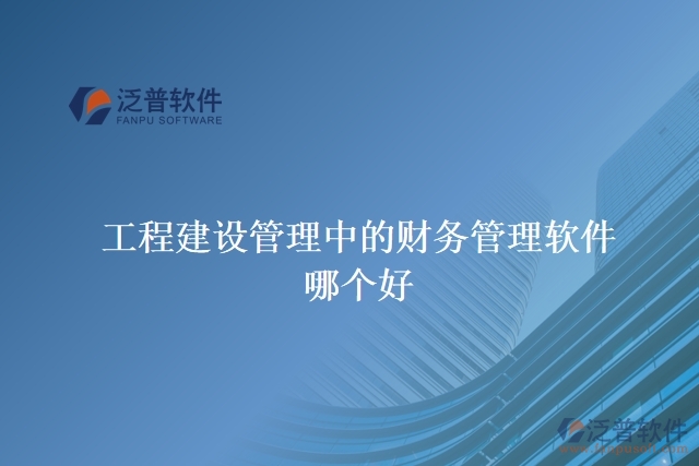 工程建設(shè)管理中的財務(wù)管理軟件哪個好