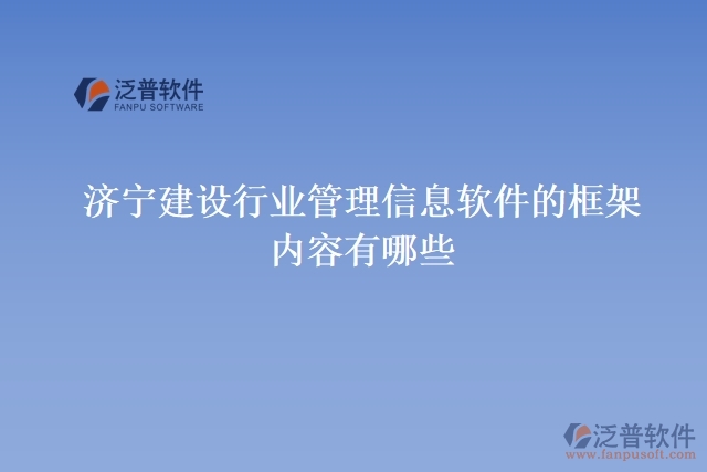 濟寧建設行業(yè)管理信息軟件的框架內(nèi)容有哪些