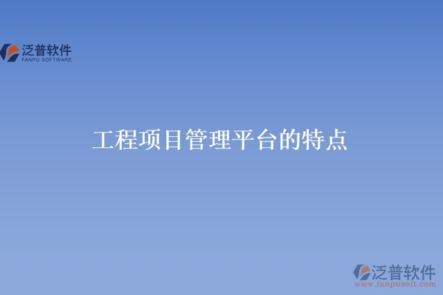 工程 項(xiàng)目管理平臺(tái)的特點(diǎn)