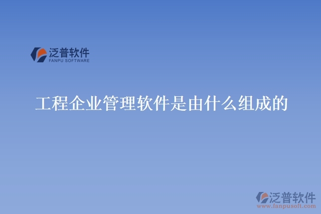 工程企業(yè)管理軟件是由什么組成的