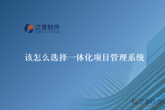 該怎么選擇一體化項(xiàng)目管理系統(tǒng)