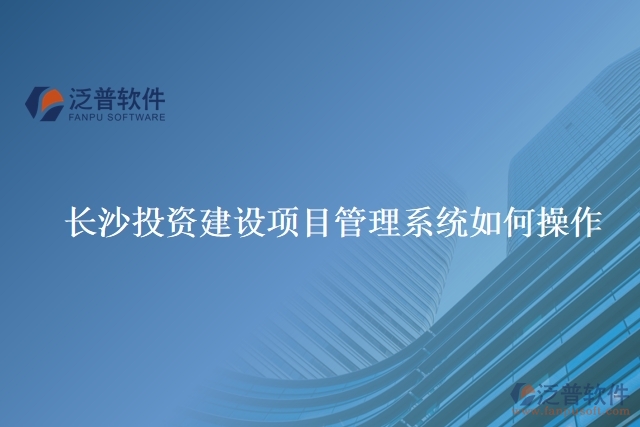 　長(zhǎng)沙投資建設(shè)項(xiàng)目管理系統(tǒng)如何操作