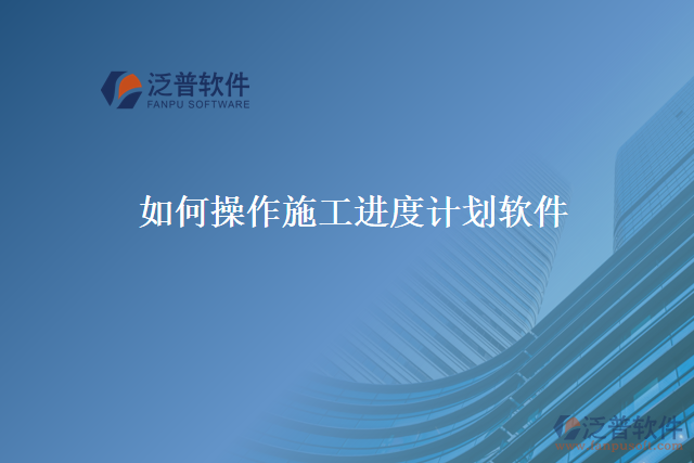 如何操作施工進度計劃軟件