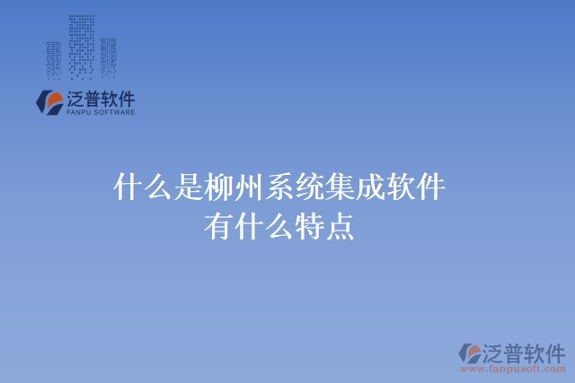  什么是柳州系統(tǒng)集成軟件？有什么特點(diǎn)